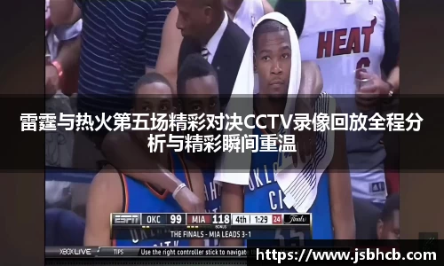 雷霆与热火第五场精彩对决CCTV录像回放全程分析与精彩瞬间重温